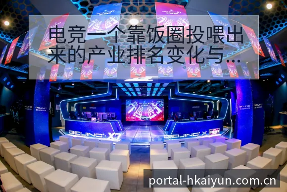 电竞一个靠饭圈投喂出来的产业排名变化与后续走势项目格局深 - 开云体育网址